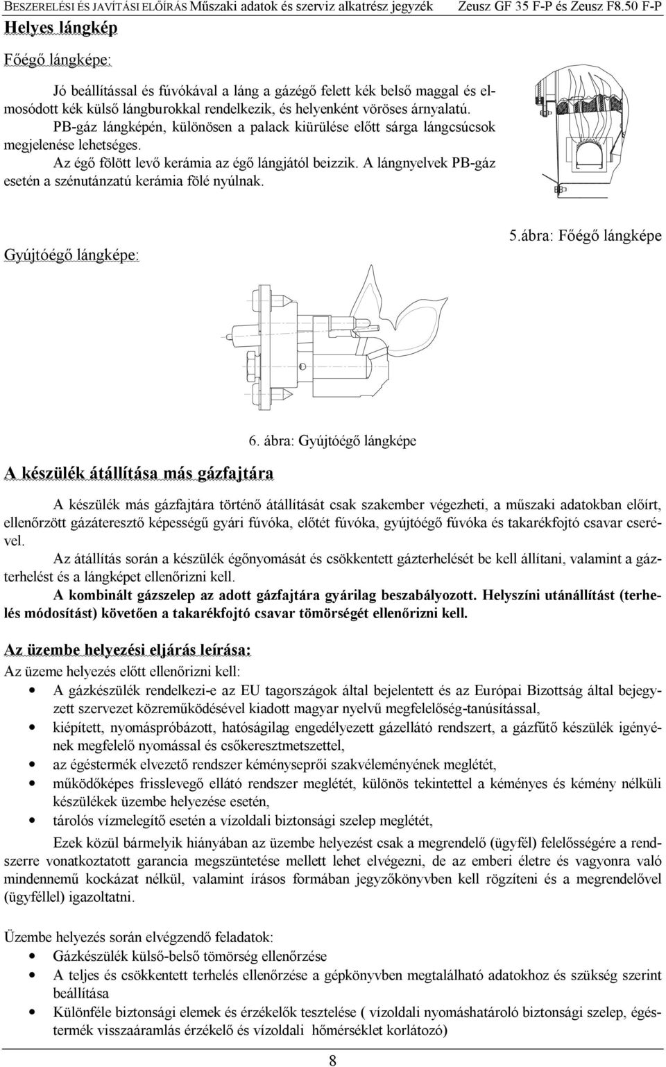 A lángnyelvek PB-gáz esetén a szénutánzatú kerámia fölé nyúlnak. Gyújtóég lángképe: 5.ábra: F ég lángképe A készülék átállítása más gázfajtára 6.