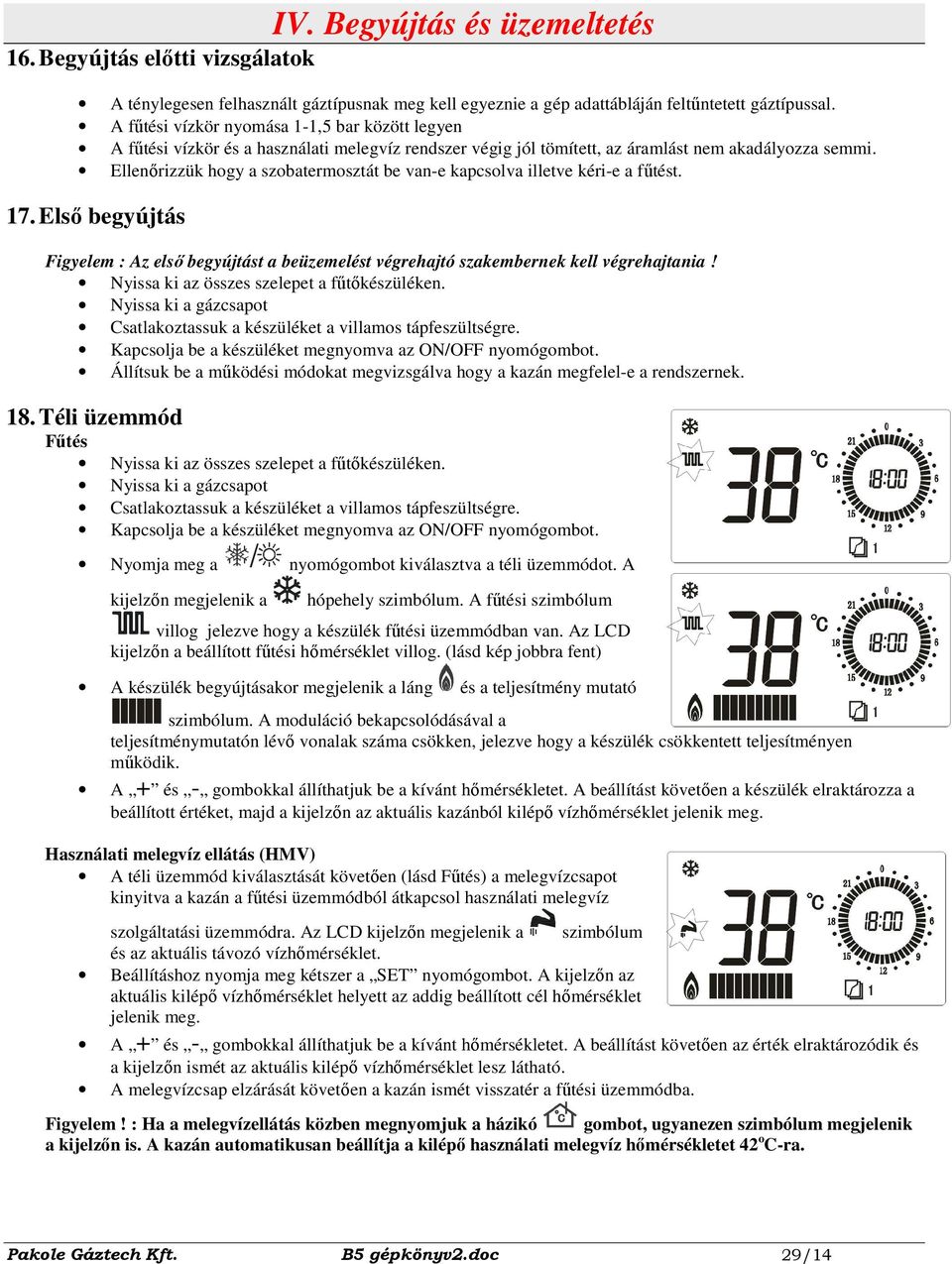 Ellenırizzük hogy a szobatermosztát be van-e kapcsolva illetve kéri-e a főtést. 17. Elsı begyújtás Figyelem : Az elsı begyújtást a beüzemelést végrehajtó szakembernek kell végrehajtania!