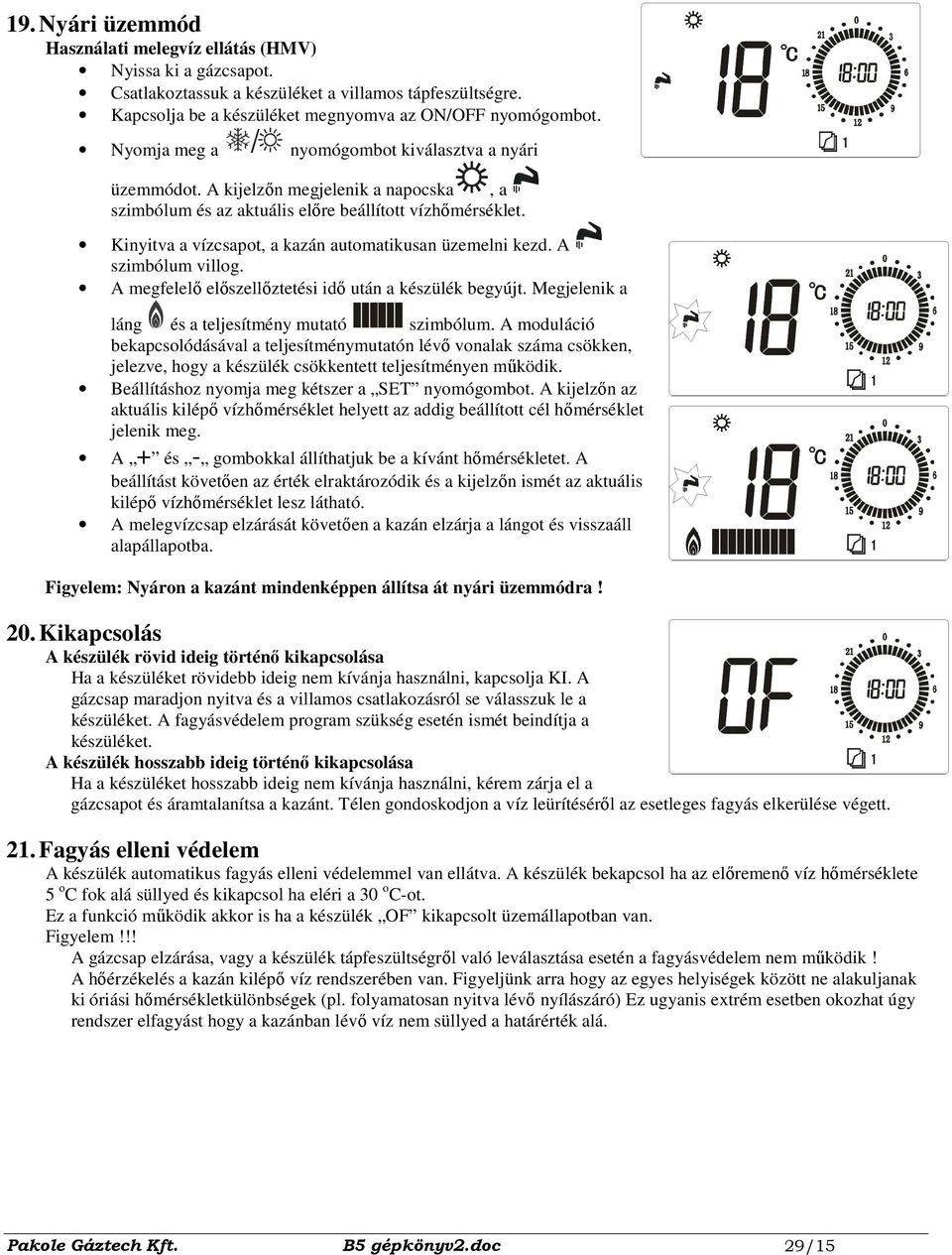 Kinyitva a vízcsapot, a kazán automatikusan üzemelni kezd. A szimbólum villog. A megfelelı elıszellıztetési idı után a készülék begyújt. Megjelenik a láng és a teljesítmény mutató szimbólum.