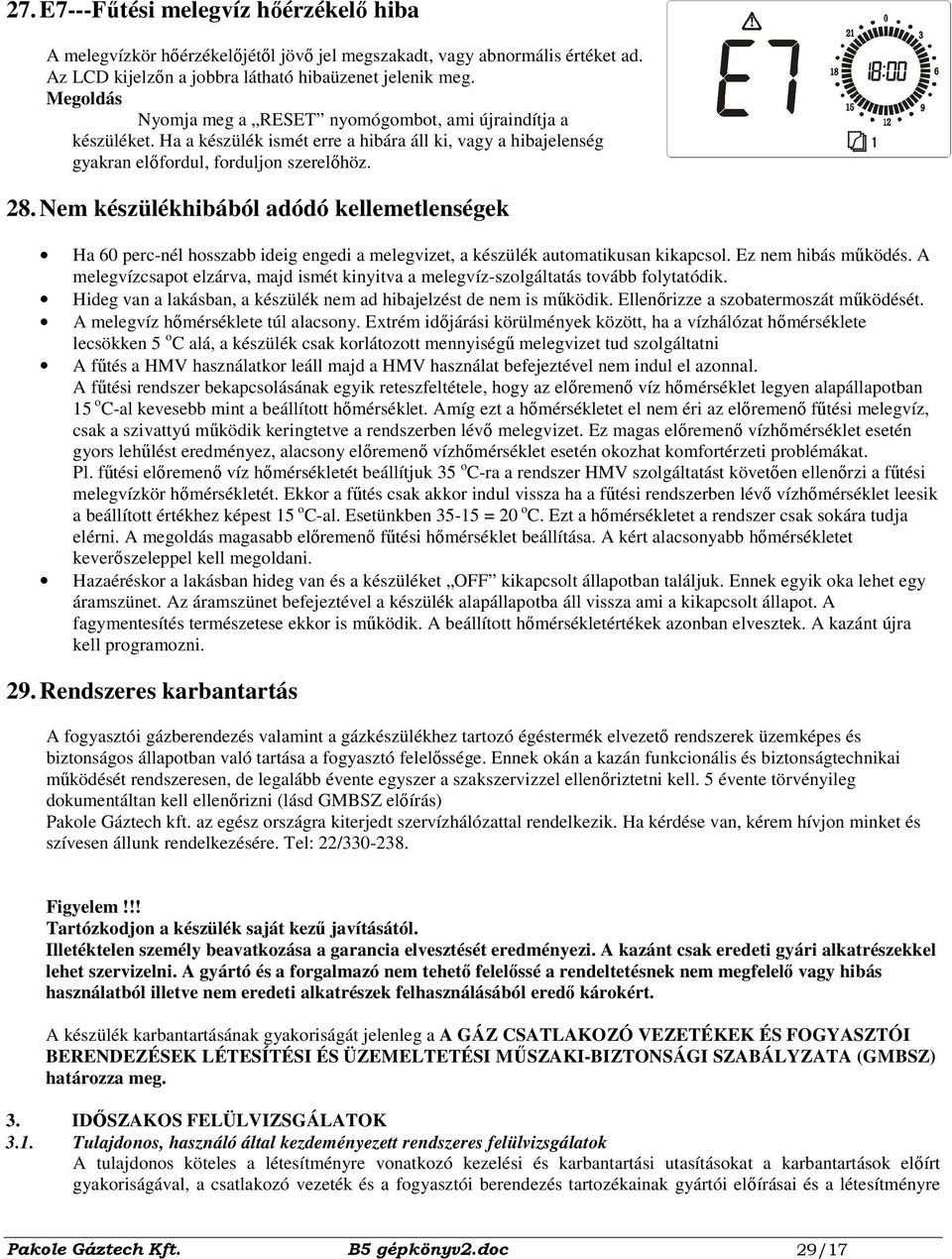 Nem készülékhibából adódó kellemetlenségek Ha 60 perc-nél hosszabb ideig engedi a melegvizet, a készülék automatikusan kikapcsol. Ez nem hibás mőködés.