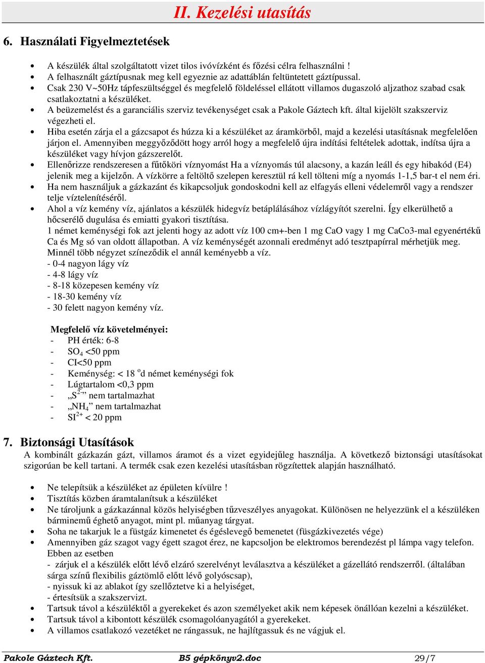 Csak 230 V~50Hz tápfeszültséggel és megfelelı földeléssel ellátott villamos dugaszoló aljzathoz szabad csak csatlakoztatni a készüléket.