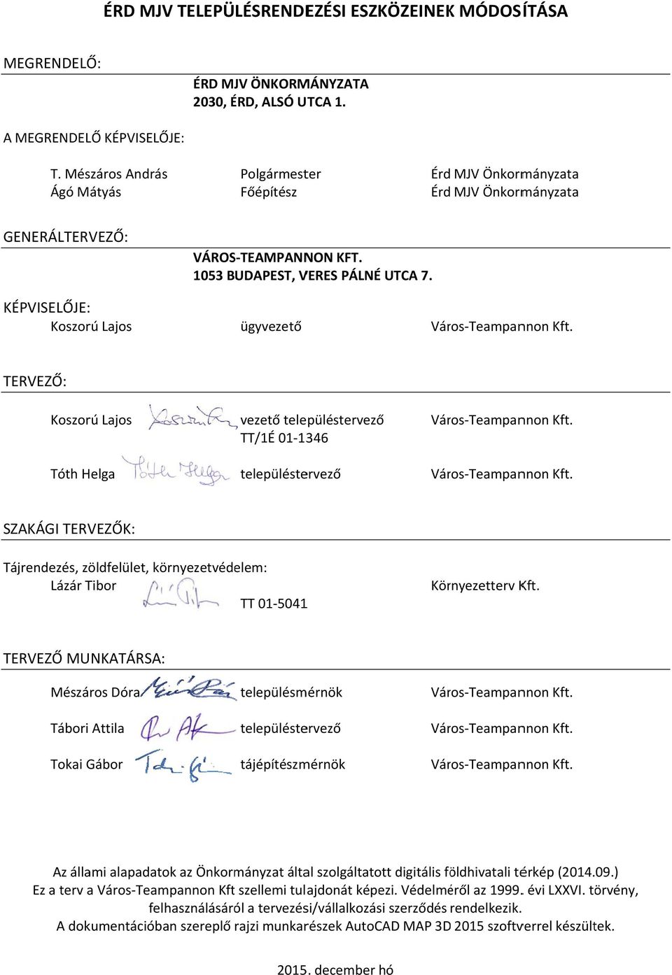 KÉPVISELŐJE: Kszrú Lajs ügyvezető Várs Teampannn Kft. TERVEZŐ: Kszrú Lajs Tóth Helga vezető településtervezőő TT/1É 01 1346 településtervező Várs Teampannn Kft. Várs Teampannn Kft. SZAKÁGI TERVEZŐK: Tájrendezés, zöldfelület, környezetvédelem: Lázár Tibr TT 01 50411 Környezetterv Kft.