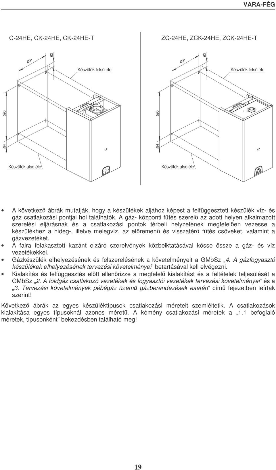 A gáz- központi ftés szerel az adott helyen alkalmazott szerelési eljárásnak és a csatlakozási pontok térbeli helyzetének megfelelen vezesse a készülékhez a hideg-, illetve melegvíz, az elremen és