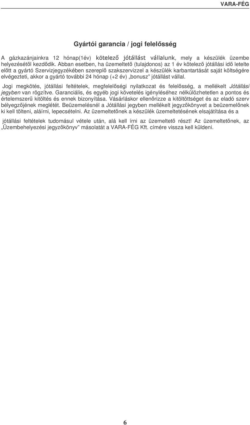 gyártó további 24 hónap (+2 év) bonusz jótállást vállal. Jogi megkötés, jótállási feltételek, megfelelségi nyilatkozat és felelsség, a mellékelt Jótállási jegyben van rögzítve.