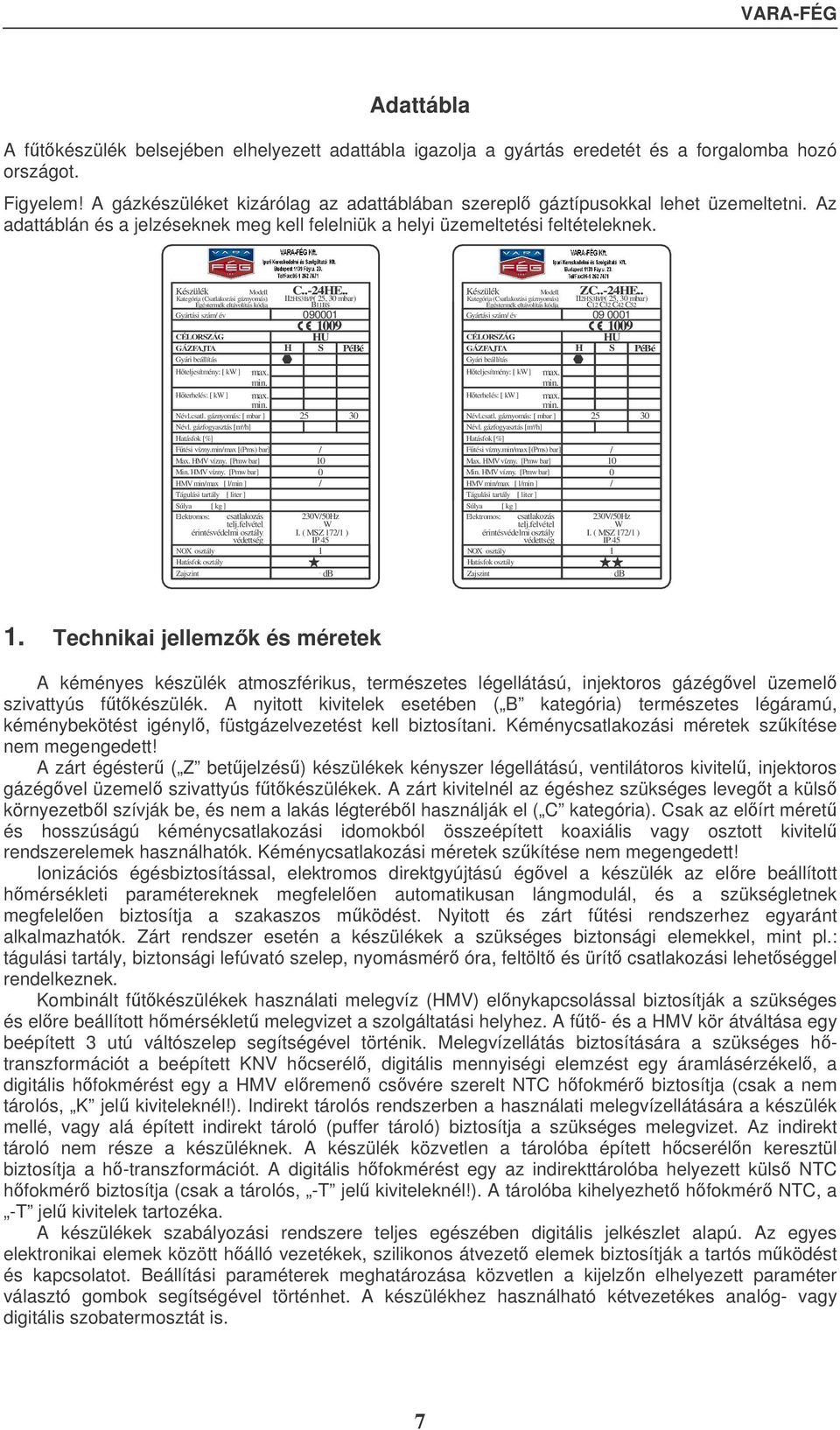 Készülék Modell Kategória (Csatlakozási gáznyomás) Égéstermék eltávolítás kódja Gyártási szám/ év C..-24HE.