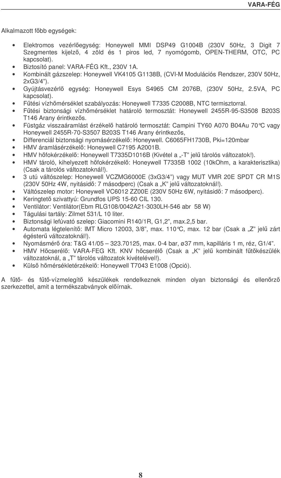 5VA, PC kapcsolat). Ftési vízhmérséklet szabályozás: Honeywell T75 C2008B, NTC termisztorral. Ftési biztonsági vízhmérséklet határoló termosztát: Honeywell 2455R-95-S508 B20S T46 Arany érintkezs.