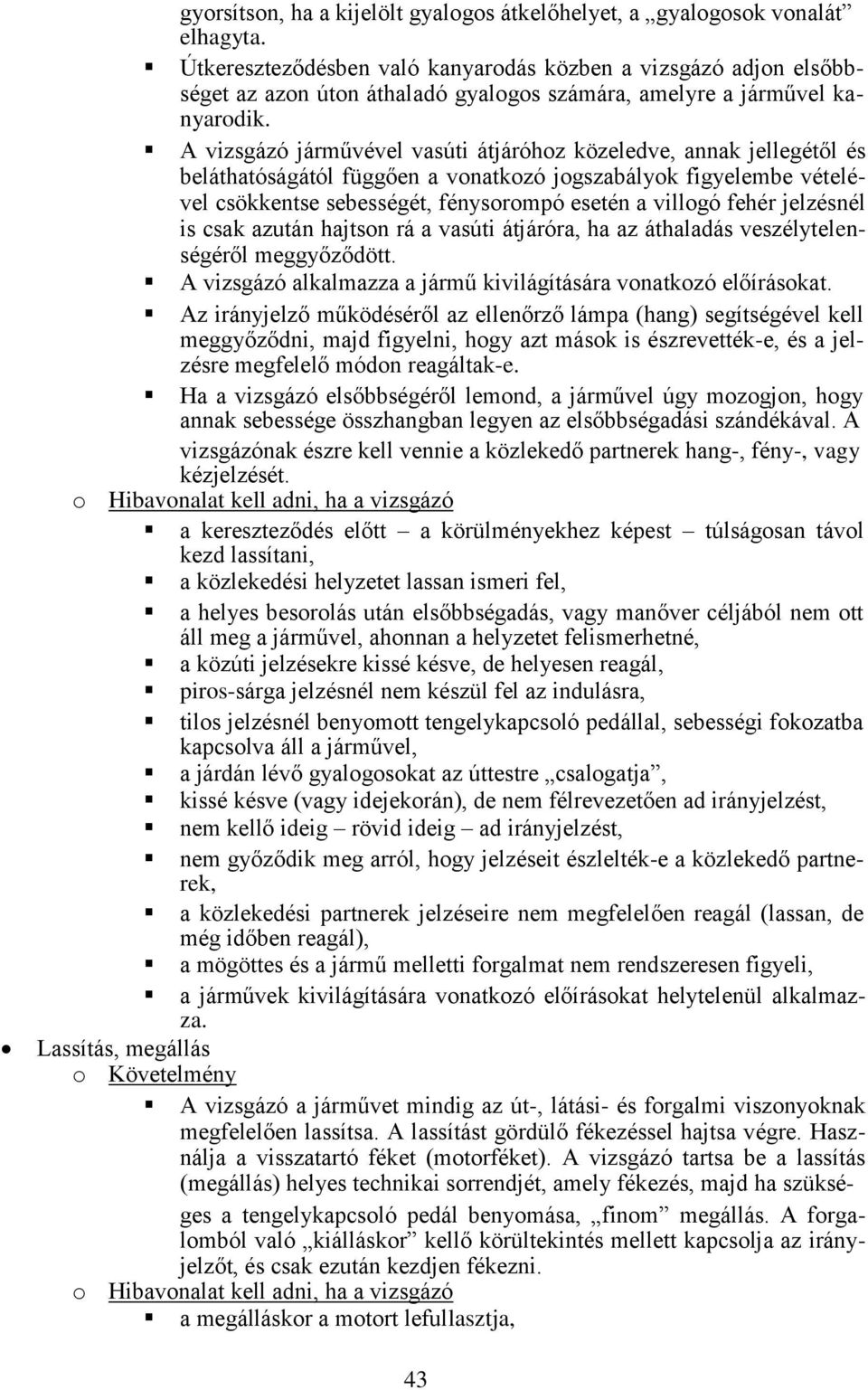 A vizsgázó járművével vasúti átjáróhoz közeledve, annak jellegétől és beláthatóságától függően a vonatkozó jogszabályok figyelembe vételével csökkentse sebességét, fénysorompó esetén a villogó fehér