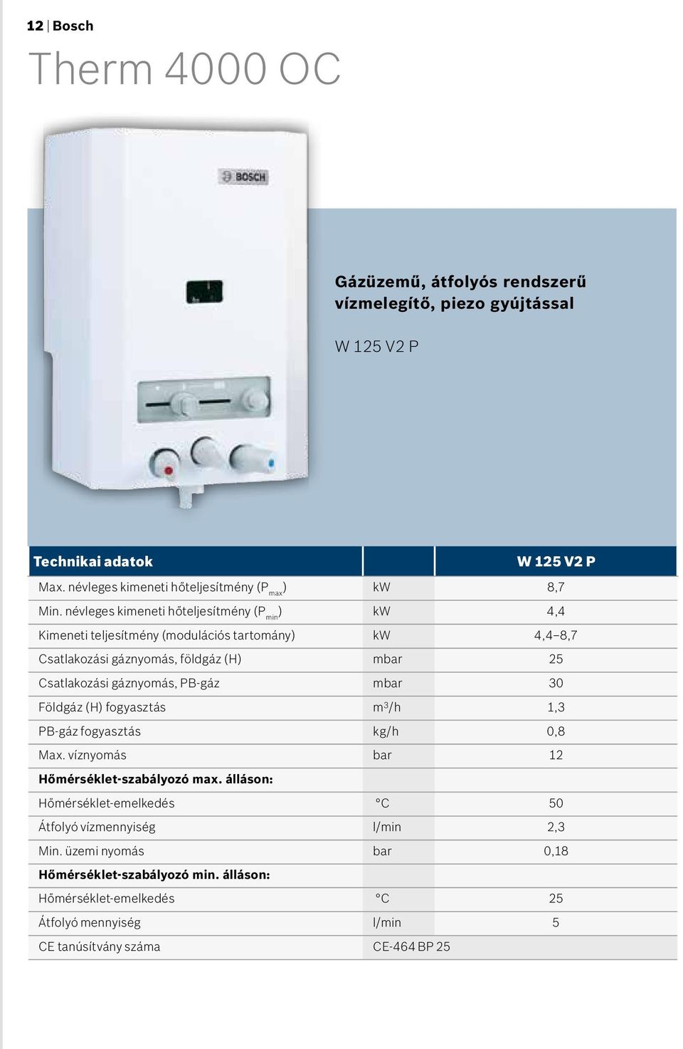 névleges kimeneti hőteljesítmény (P min ) kw 4,4 Kimeneti teljesítmény (modulációs tartomány) kw 4,4 8,7 Csatlakozási gáznyomás, földgáz (H) mbar 25 Csatlakozási gáznyomás,