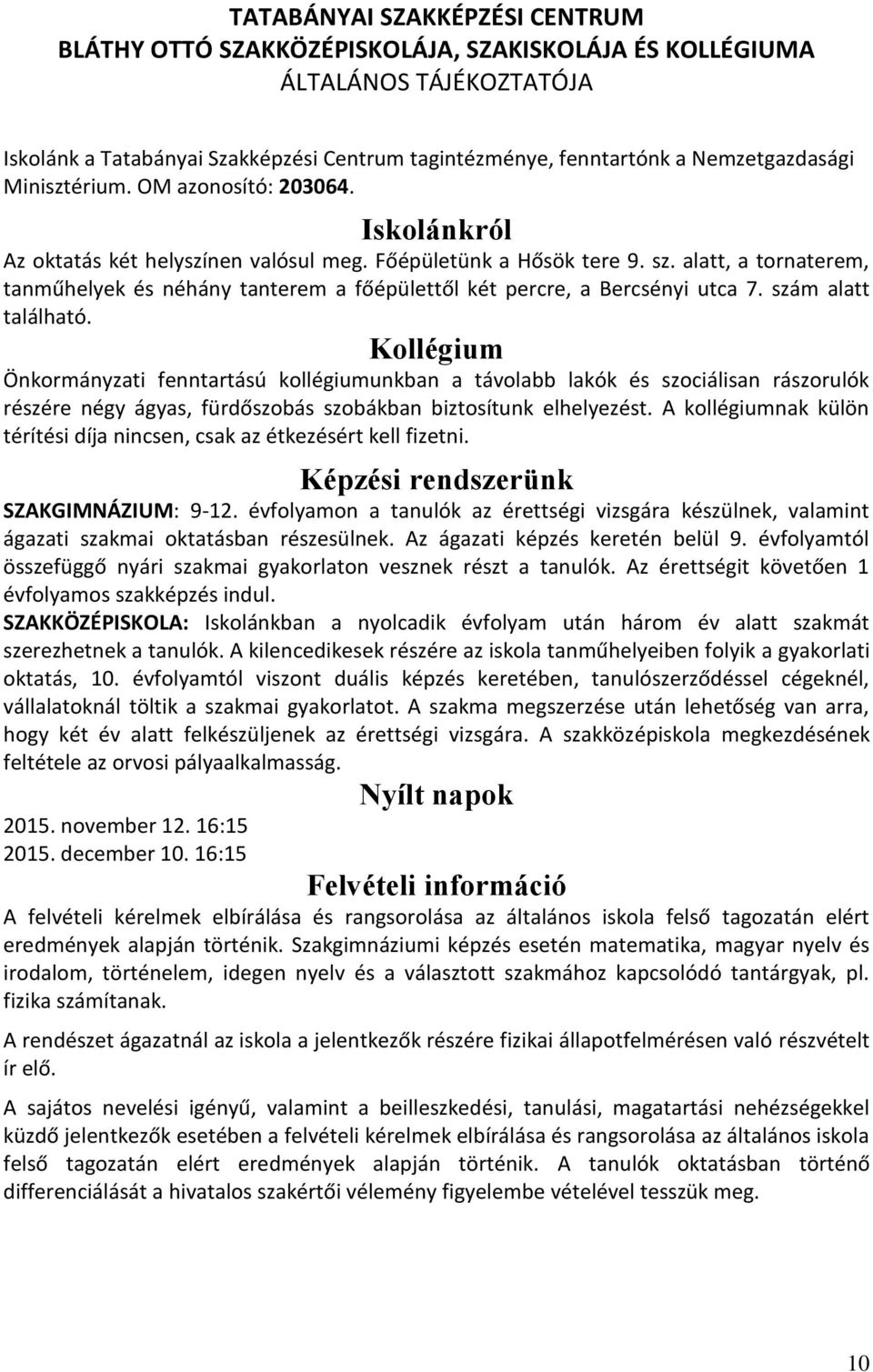 alatt, a tornaterem, tanműhelyek és néhány tanterem a főépülettől két percre, a Bercsényi utca 7. szám alatt található.