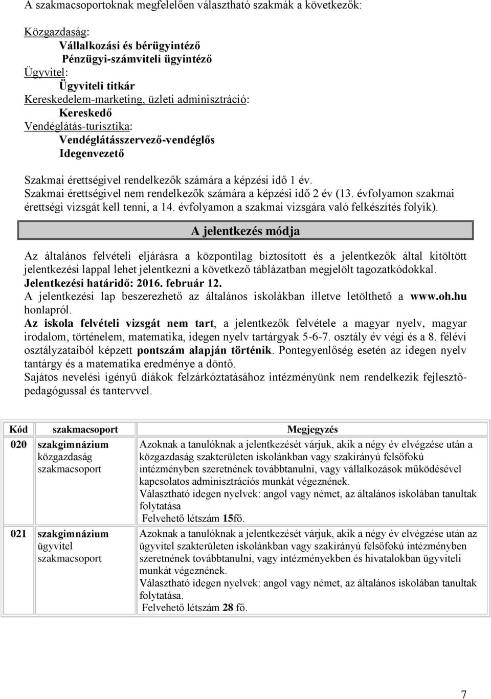 Szakmai érettségivel nem rendelkezők számára a képzési idő 2 év (13. évfolyamon szakmai érettségi vizsgát kell tenni, a 14. évfolyamon a szakmai vizsgára való felkészítés folyik).