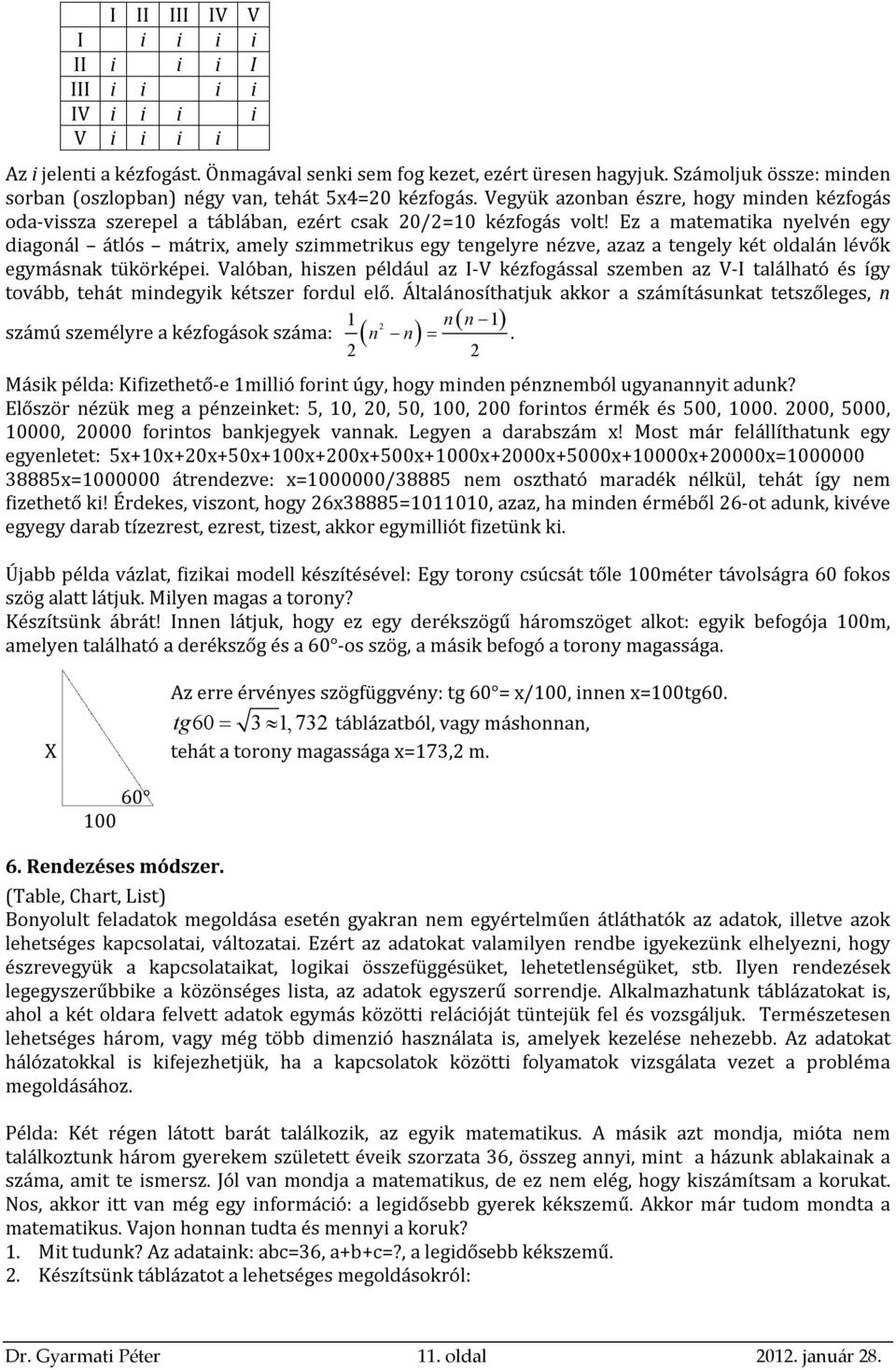 Ez a matematika nyelvén egy diagonál átlós mátrix, amely szimmetrikus egy tengelyre nézve, azaz a tengely két oldalán lévők egymásnak tükörképei.