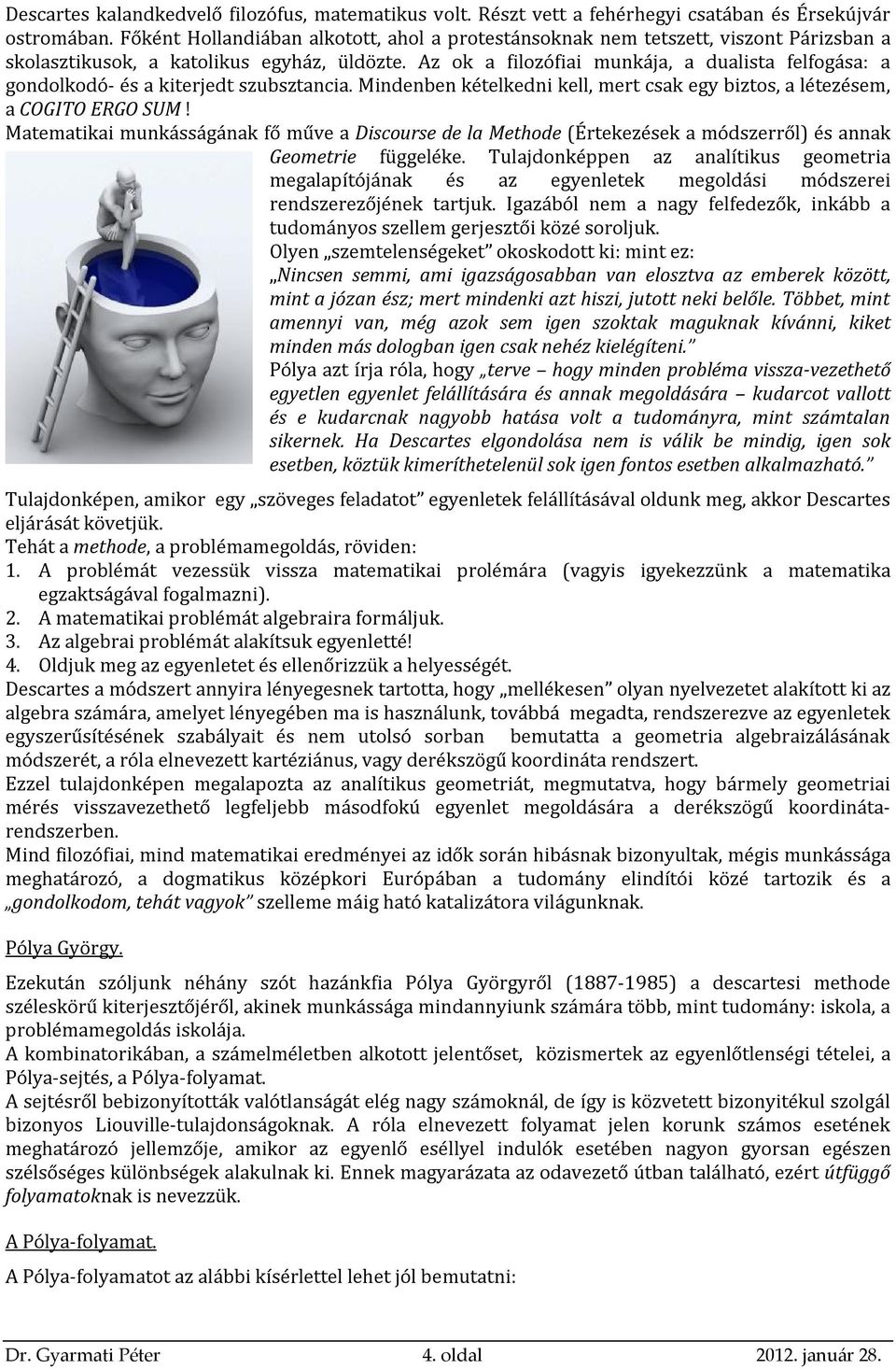 Az ok a filozófiai munkája, a dualista felfogása: a gondolkodó- és a kiterjedt szubsztancia. Mindenben kételkedni kell, mert csak egy biztos, a létezésem, a COGITO ERGO SUM!