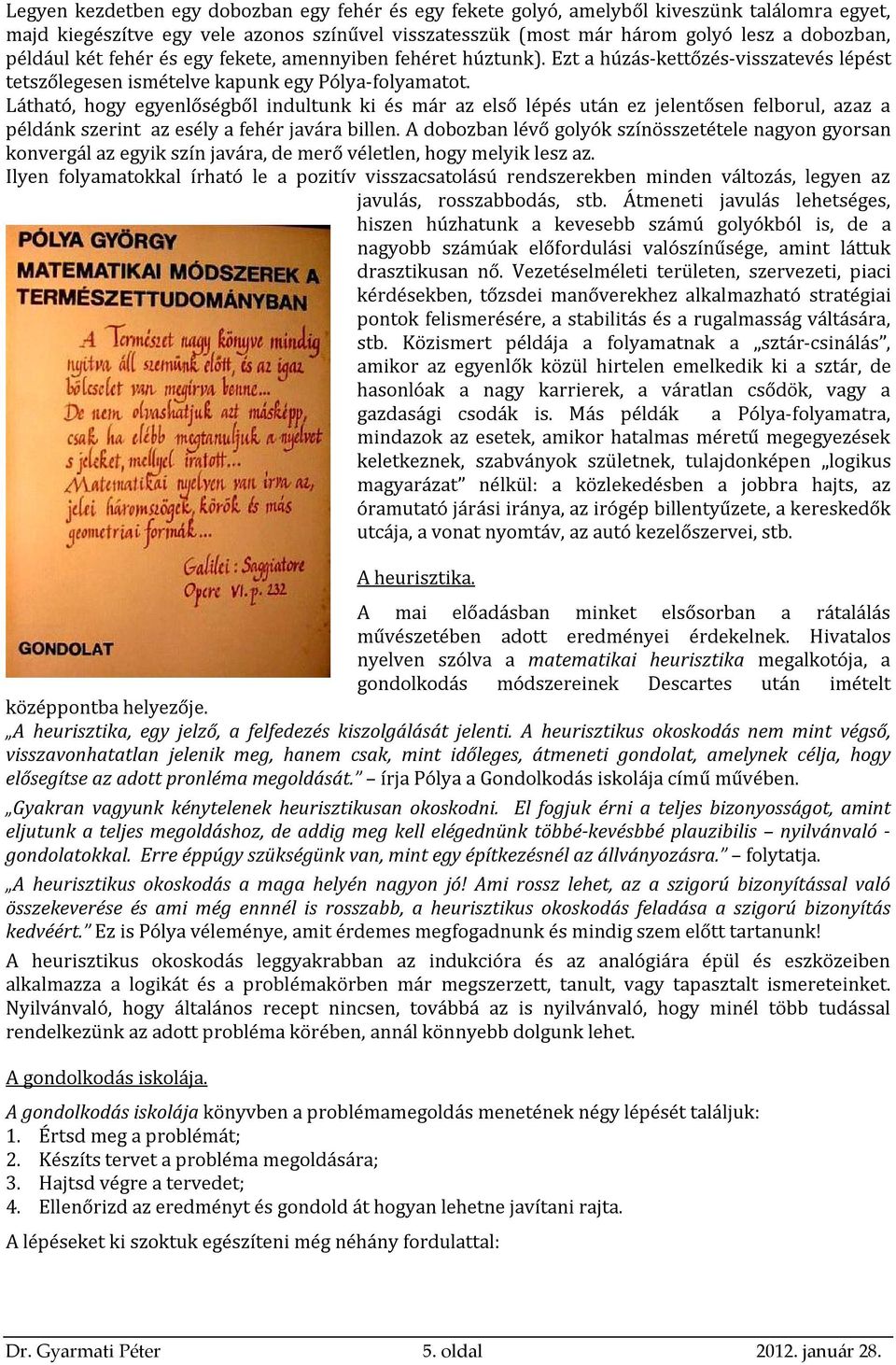 Látható, hogy egyenlőségből indultunk ki és már az első lépés után ez jelentősen felborul, azaz a példánk szerint az esély a fehér javára billen.