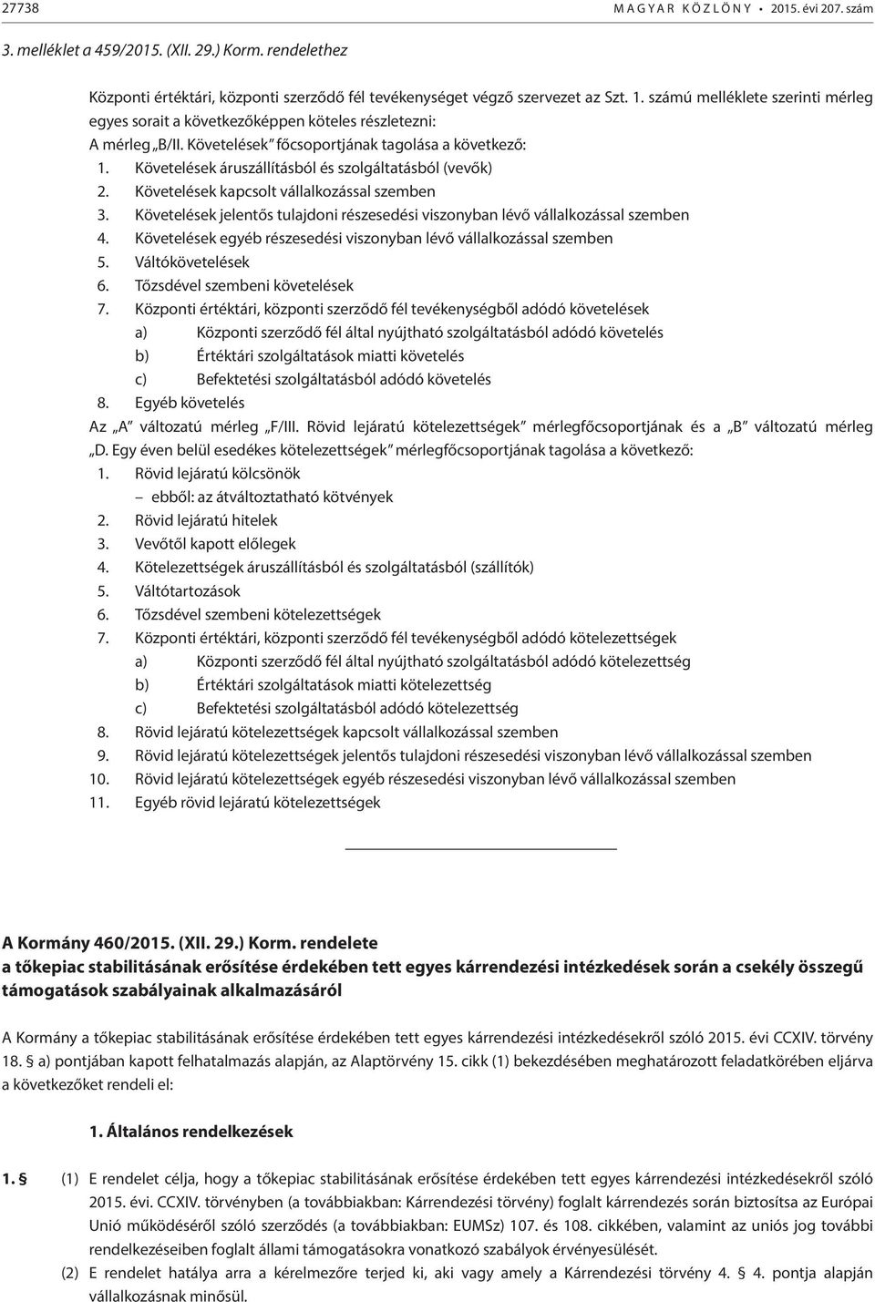 Követelések áruszállításból és szolgáltatásból (vevők) 2. Követelések kapcsolt vállalkozással szemben 3. Követelések jelentős tulajdoni részesedési viszonyban lévő vállalkozással szemben 4.