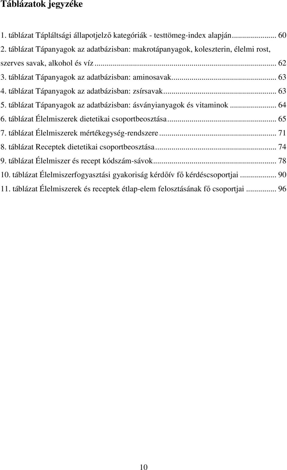 táblázat Tápanyagok az adatbázisban: zsírsavak... 63 5. táblázat Tápanyagok az adatbázisban: ásványianyagok és vitaminok... 64 6. táblázat Élelmiszerek dietetikai csoportbeosztása... 65 7.