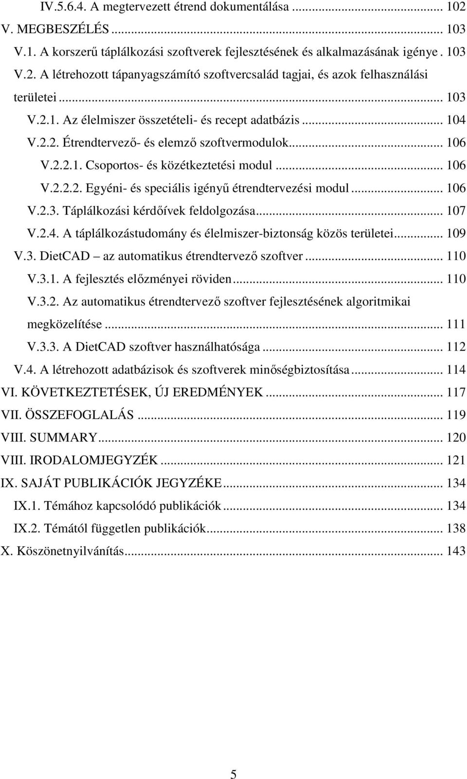 .. 106 V.2.3. Táplálkozási kérdőívek feldolgozása... 107 V.2.4. A táplálkozástudomány és élelmiszer-biztonság közös területei... 109 V.3. DietCAD az automatikus étrendtervező szoftver... 110 V.3.1. A fejlesztés előzményei röviden.