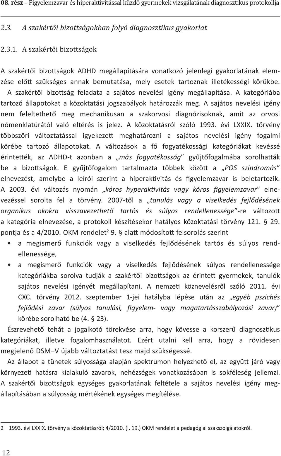 A szakértői bizottság feladata a sajátos nevelési igény megállapítása. A kategóriába tartozó állapotokat a közoktatási jogszabályok határozzák meg.