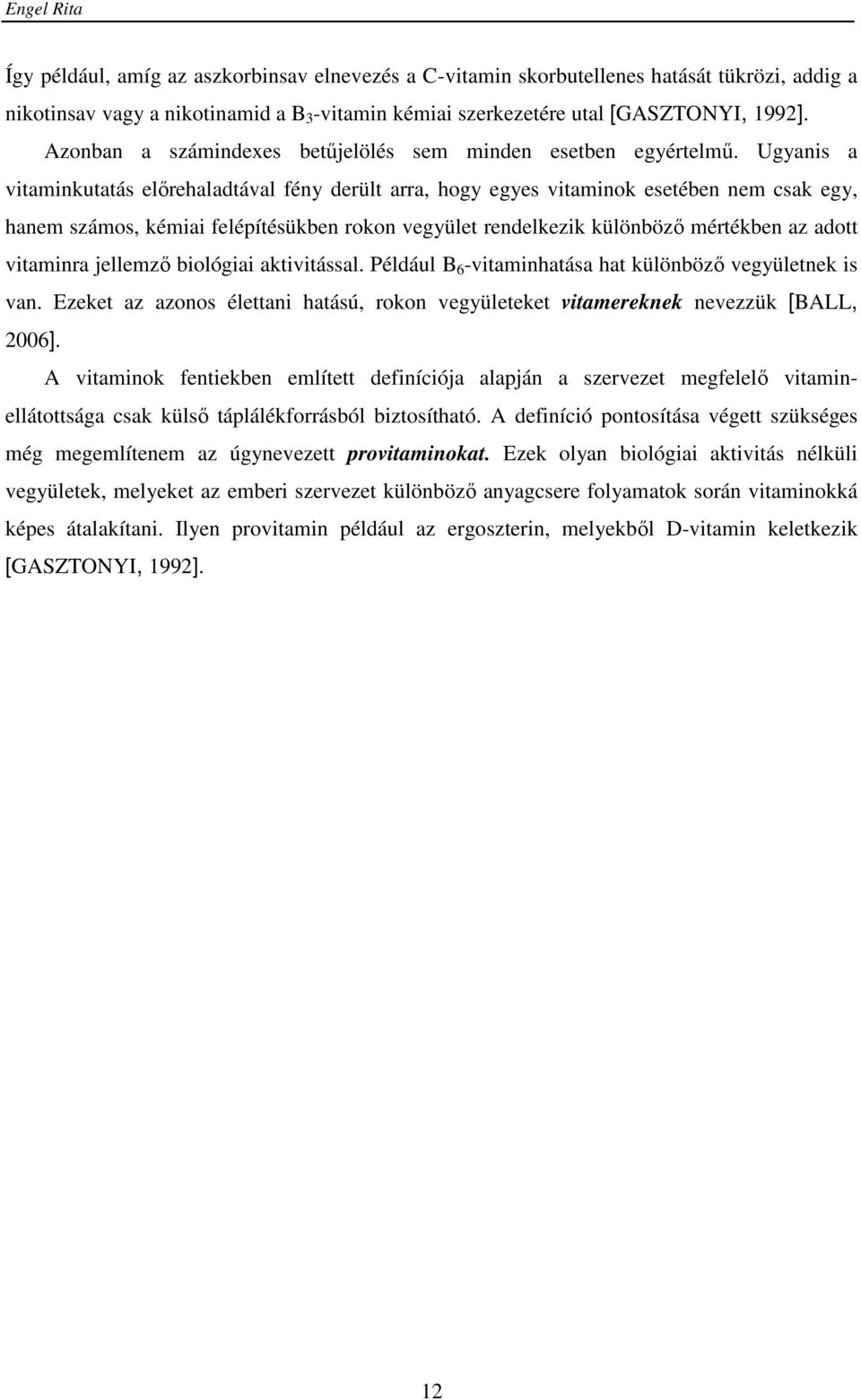 Ugyanis a vitaminkutatás előrehaladtával fény derült arra, hogy egyes vitaminok esetében nem csak egy, hanem számos, kémiai felépítésükben rokon vegyület rendelkezik különböző mértékben az adott