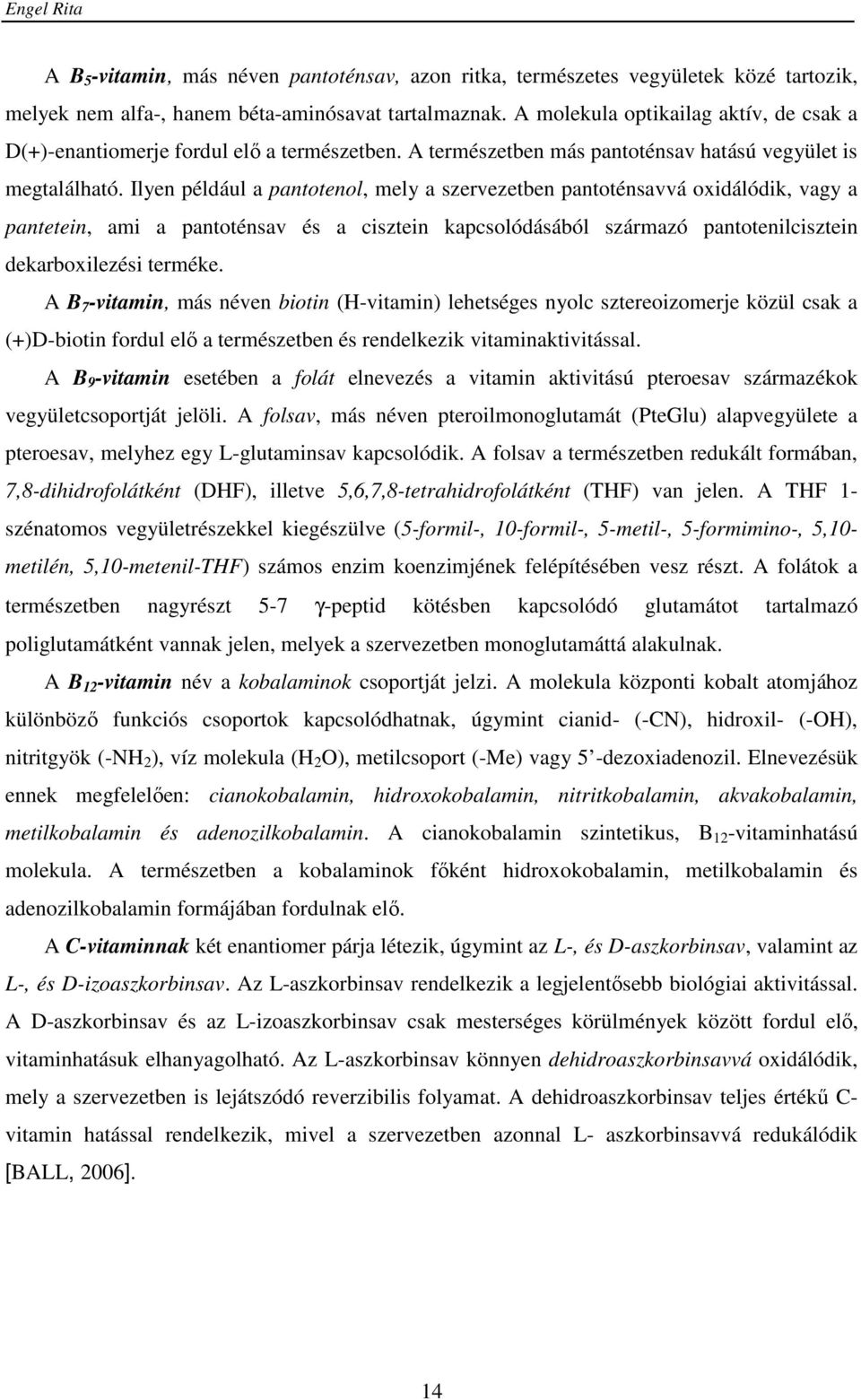 Ilyen például a pantotenol, mely a szervezetben pantoténsavvá oxidálódik, vagy a pantetein, ami a pantoténsav és a cisztein kapcsolódásából származó pantotenilcisztein dekarboxilezési terméke.