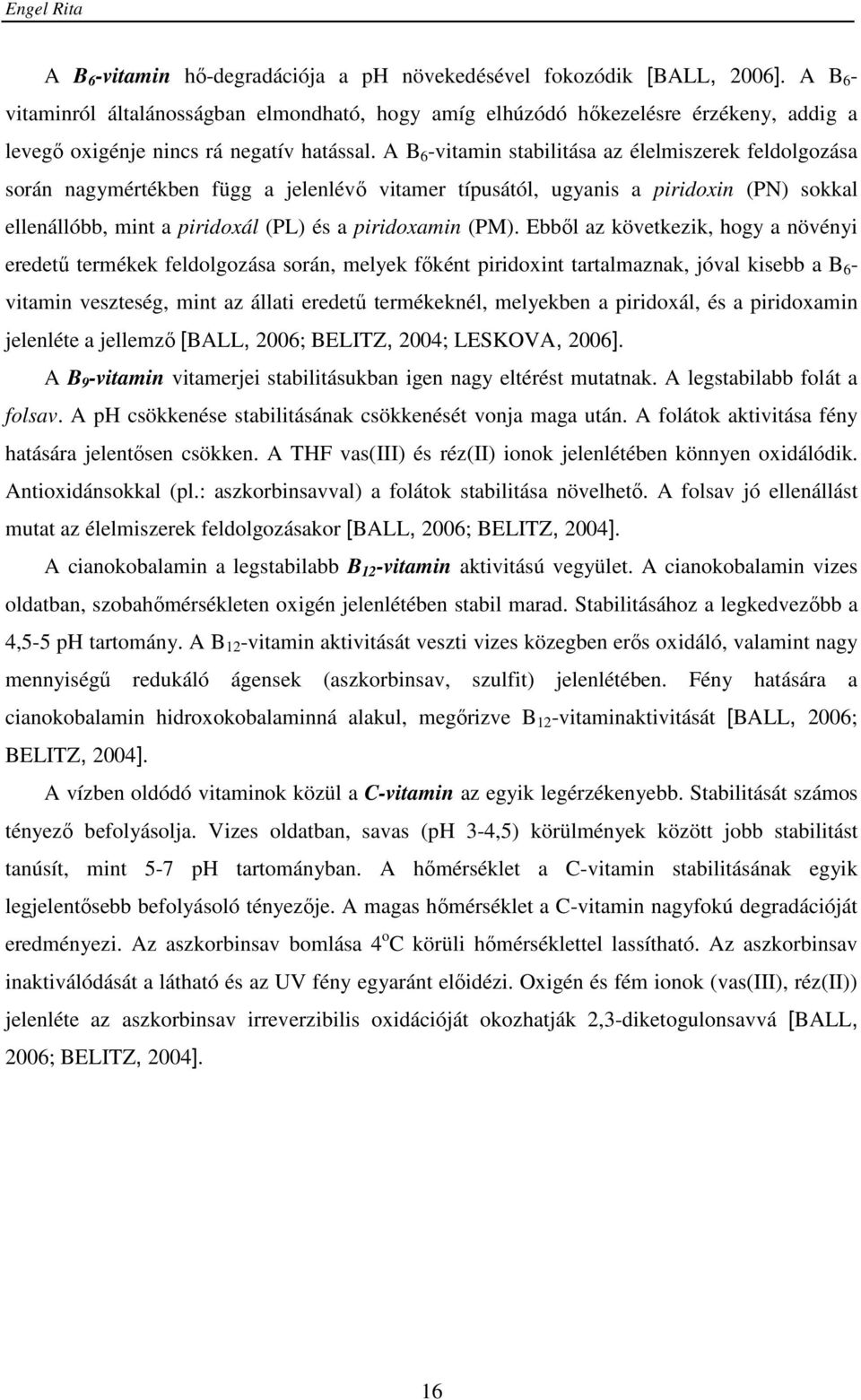 A B 6 -vitamin stabilitása az élelmiszerek feldolgozása során nagymértékben függ a jelenlévő vitamer típusától, ugyanis a piridoxin (PN) sokkal ellenállóbb, mint a piridoxál (PL) és a piridoxamin