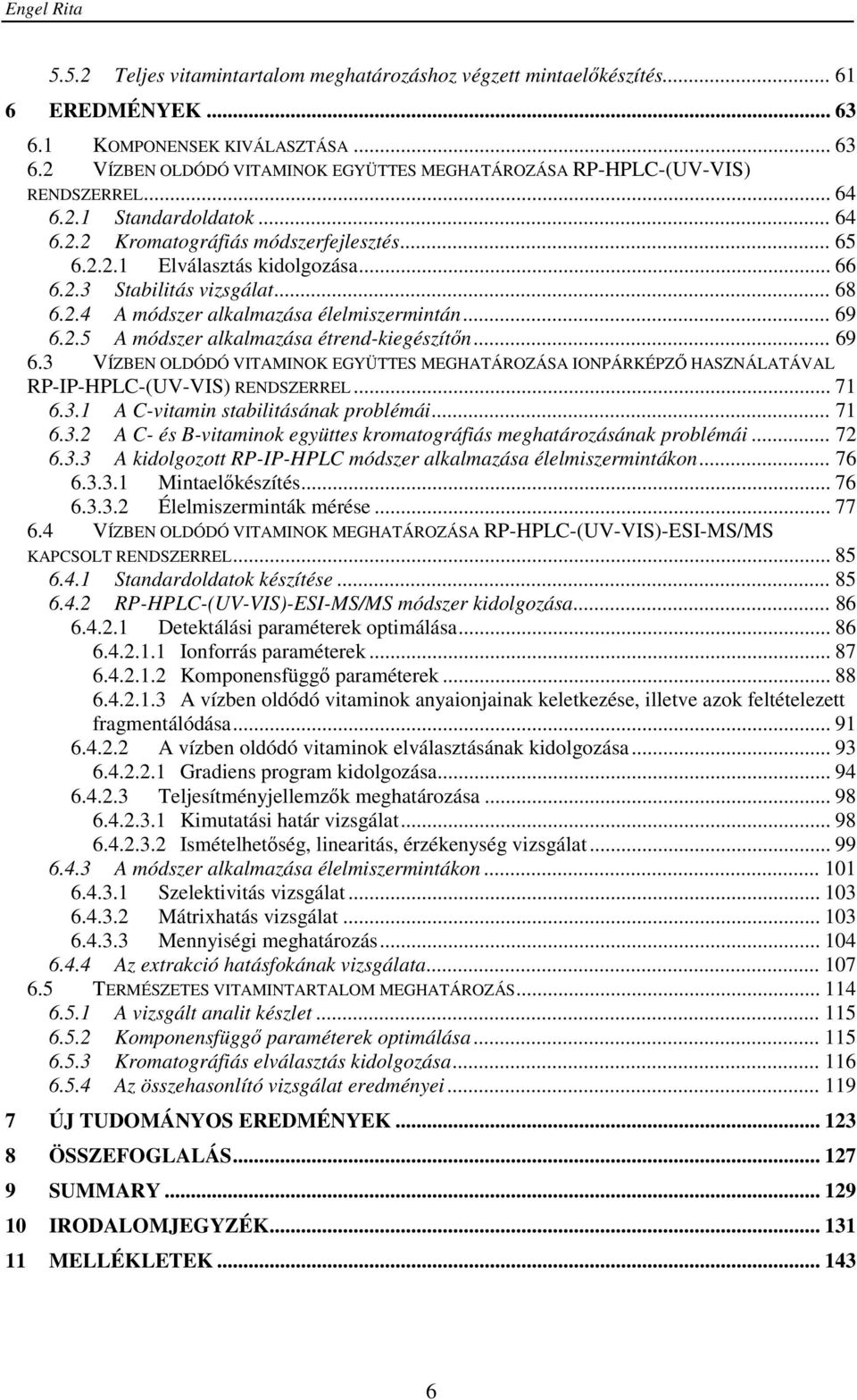 .. 69 6.2.5 A módszer alkalmazása étrend-kiegészítőn... 69 6.3 VÍZBEN OLDÓDÓ VITAMINOK EGYÜTTES MEGHATÁROZÁSA IONPÁRKÉPZŐ HASZNÁLATÁVAL RP-IP-HPLC-(UV-VIS) RENDSZERREL... 71 6.3.1 A C-vitamin stabilitásának problémái.