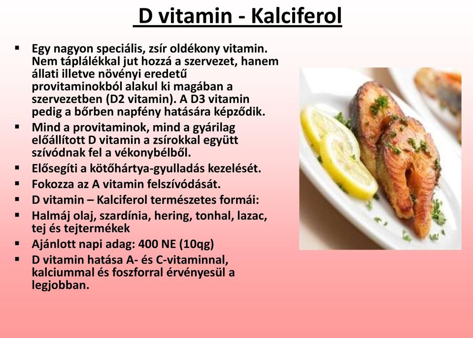 A D3 vitamin pedig a bőrben napfény hatására képződik. Mind a provitaminok, mind a gyárilag előállított D vitamin a zsírokkal együtt szívódnak fel a vékonybélből.