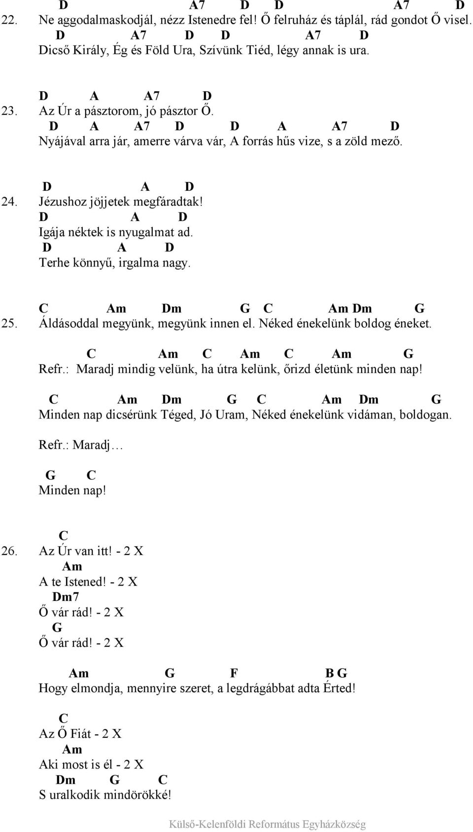 D A D Terhe könnyű, irgalma nagy. C Am Dm G C Am Dm G 25. Áldásoddal megyünk, megyünk innen el. Néked énekelünk boldog éneket. C Am C Am C Am G Refr.