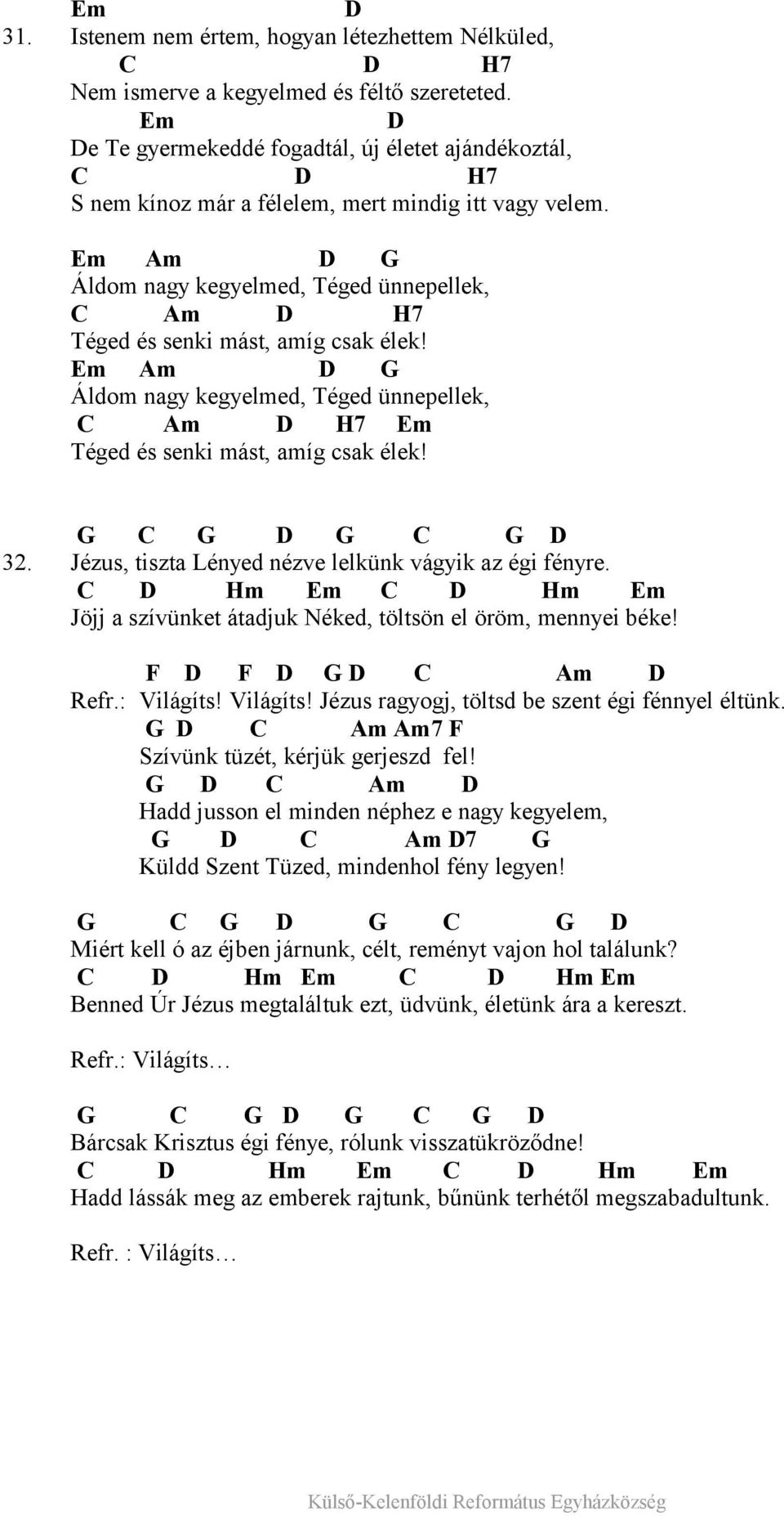 Em Am D G Áldom nagy kegyelmed, Téged ünnepellek, C Am D H7 Téged és senki mást, amíg csak élek! Em Am D G Áldom nagy kegyelmed, Téged ünnepellek, C Am D H7 Em Téged és senki mást, amíg csak élek!