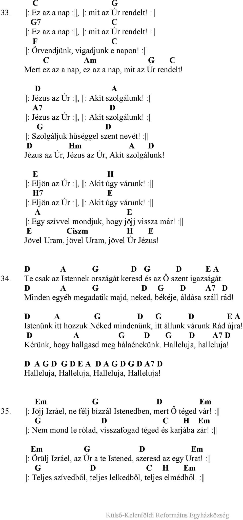 E H : Eljön az Úr :, : Akit úgy várunk! : H7 E : Eljön az Úr :, : Akit úgy várunk! : A E : Egy szívvel mondjuk, hogy jöjj vissza már! : E Ciszm H E Jövel Uram, jövel Uram, jövel Úr Jézus!