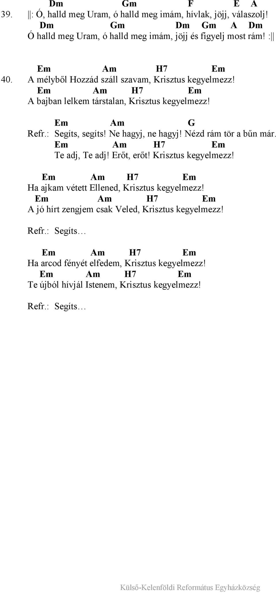 Ne hagyj, ne hagyj! Nézd rám tör a bűn már. Em Am H7 Em Te adj, Te adj! Erőt, erőt! Krisztus kegyelmezz! Em Am H7 Em Ha ajkam vétett Ellened, Krisztus kegyelmezz!