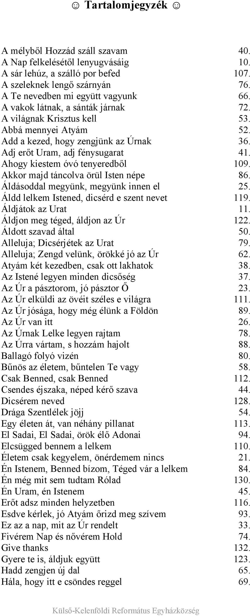 Akkor majd táncolva örül Isten népe 86. Áldásoddal megyünk, megyünk innen el 25. Áldd lelkem Istened, dicsérd e szent nevet 119. Áldjátok az Urat 11. Áldjon meg téged, áldjon az Úr 122.