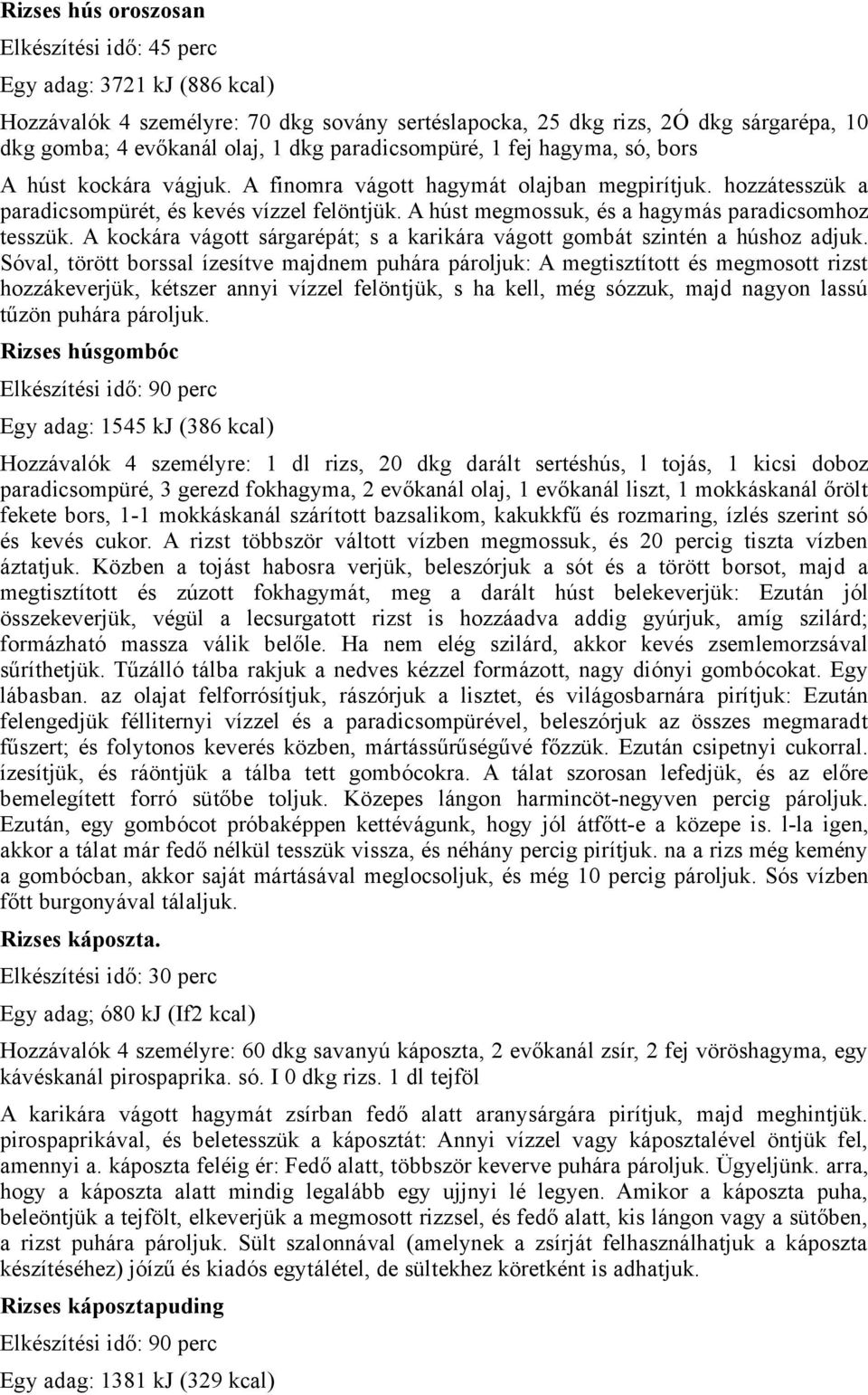 A húst megmossuk, és a hagymás paradicsomhoz tesszük. A kockára vágott sárgarépát; s a karikára vágott gombát szintén a húshoz adjuk.