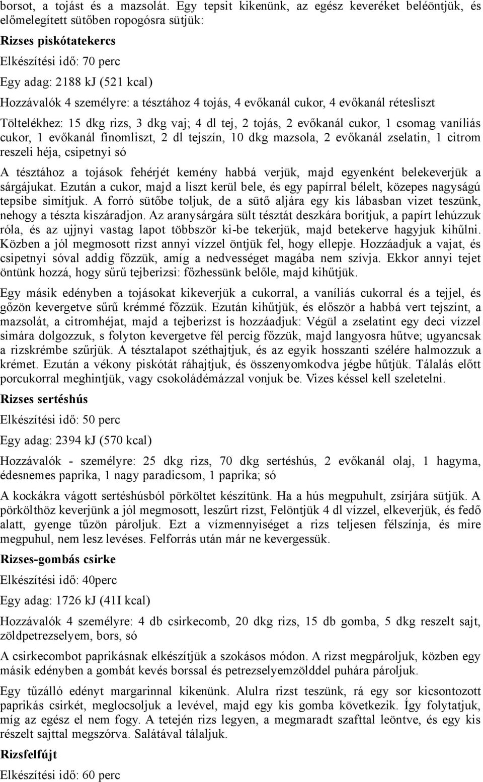 tésztához 4 tojás, 4 evőkanál cukor, 4 evőkanál rétesliszt Töltelékhez: 15 dkg rizs, 3 dkg vaj; 4 dl tej, 2 tojás, 2 evőkanál cukor, 1 csomag vaníliás cukor, 1 evőkanál finomliszt, 2 dl tejszín, 10