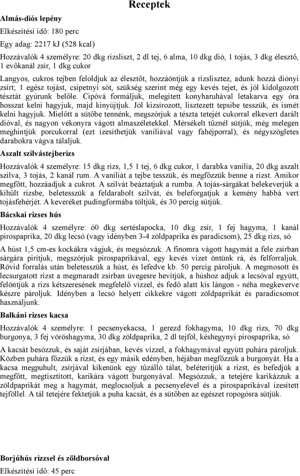 tésztát gyúrunk belőle. Cipóvá formáljuk, melegített konyharuhával letakarva egy óra hosszat kelni hagyjuk, majd kinyújtjuk. Jól kizsírozott, lisztezett tepsibe tesszük, és ismét kelni hagyjuk.