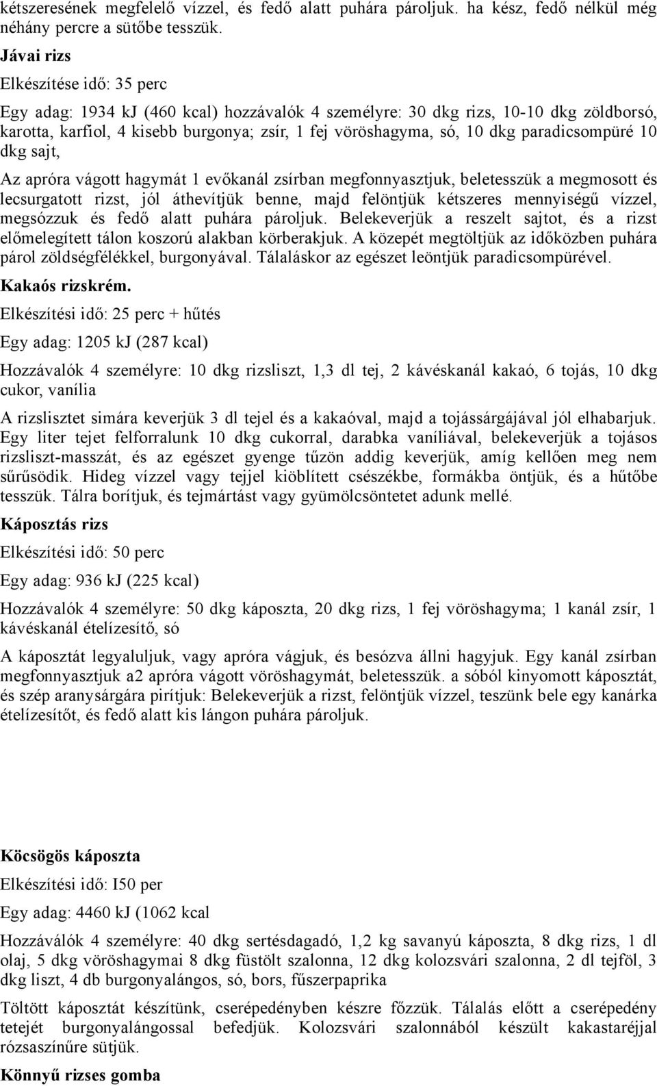 paradicsompüré 10 dkg sajt, Az apróra vágott hagymát 1 evőkanál zsírban megfonnyasztjuk, beletesszük a megmosott és lecsurgatott rizst, jól áthevítjük benne, majd felöntjük kétszeres mennyiségű