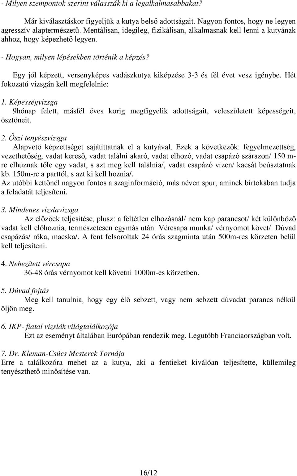 Egy jól képzett, versenyképes vadászkutya kiképzése 3-3 és fél évet vesz igénybe. Hét fokozatú vizsgán kell megfelelnie: 1.