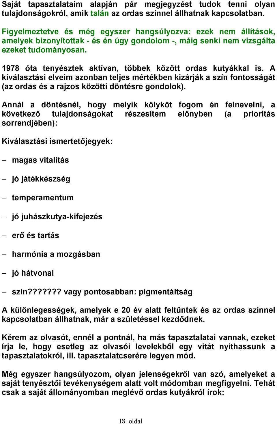 1978 óta tenyésztek aktívan, többek között ordas kutyákkal is. A kiválasztási elveim azonban teljes mértékben kizárják a szín fontosságát (az ordas és a rajzos közötti döntésre gondolok).