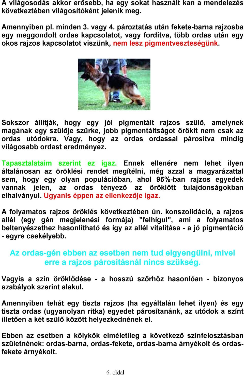 Sokszor állítják, hogy egy jól pigmentált rajzos szülő, amelynek magának egy szülője szürke, jobb pigmentáltságot örökít nem csak az ordas utódokra.