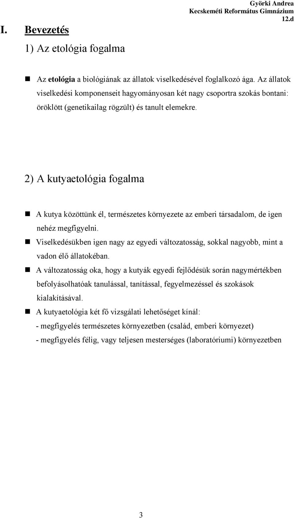 2) A kutyaetológia fogalma A kutya közöttünk él, természetes környezete az emberi társadalom, de igen nehéz megfigyelni.