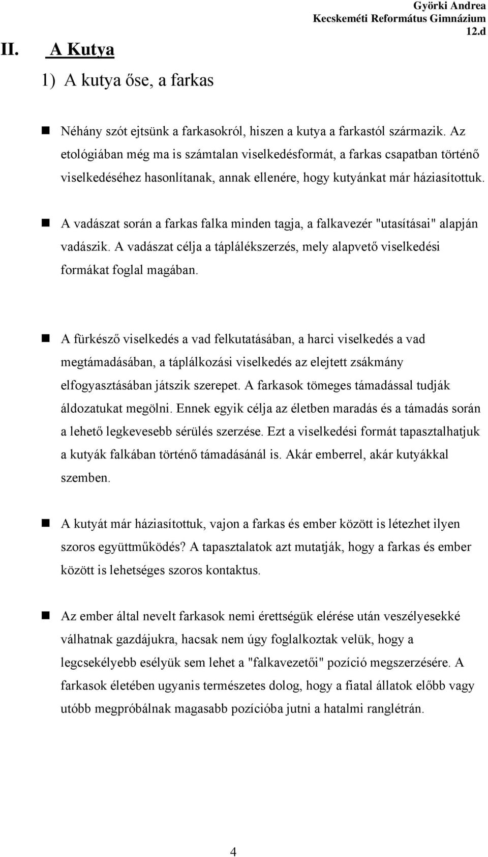 A vadászat során a farkas falka minden tagja, a falkavezér "utasításai" alapján vadászik. A vadászat célja a táplálékszerzés, mely alapvető viselkedési formákat foglal magában.