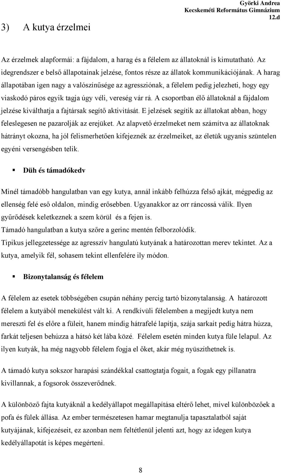 A csoportban élő állatoknál a fájdalom jelzése kiválthatja a fajtársak segítő aktivitását. E jelzések segítik az állatokat abban, hogy feleslegesen ne pazarolják az erejüket.