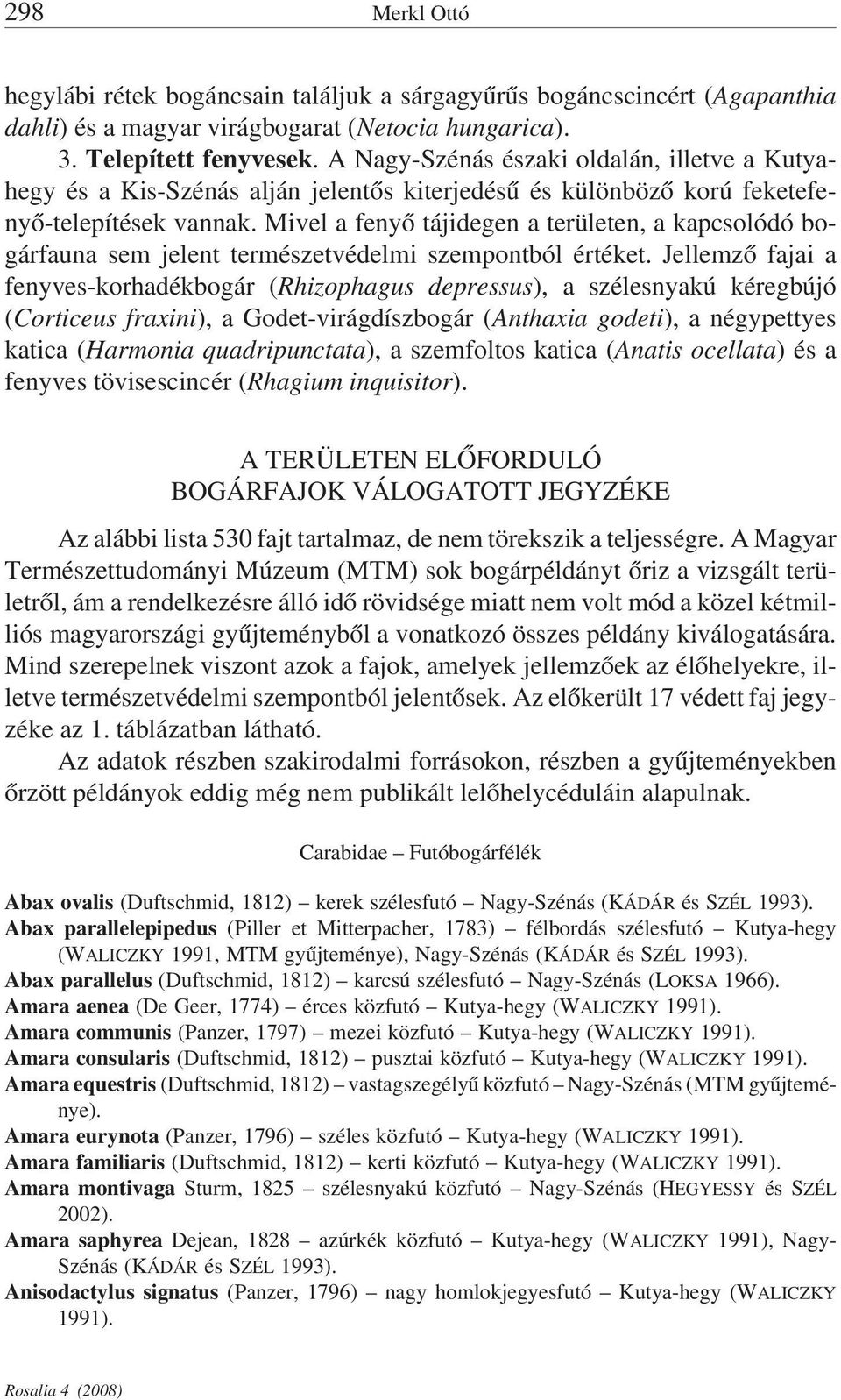 Mivel a fenyő tájidegen a területen, a kapcsolódó bogárfauna sem jelent természetvédelmi szempontból értéket.