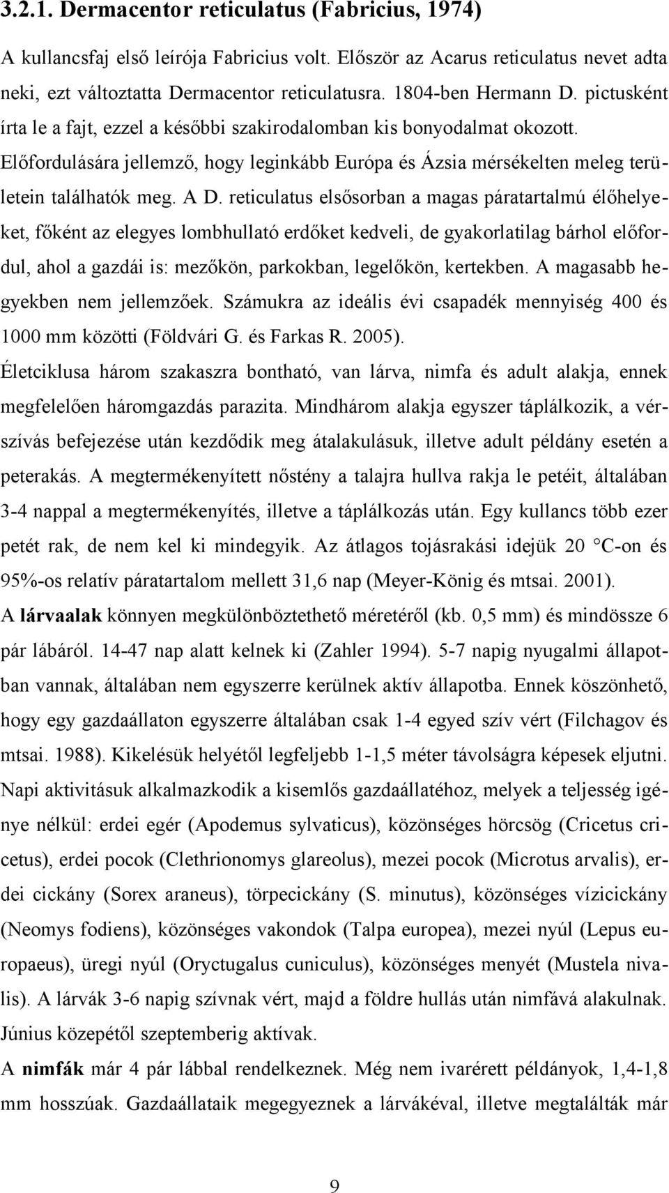 reticulatus elsősorban a magas páratartalmú élőhelyeket, főként az elegyes lombhullató erdőket kedveli, de gyakorlatilag bárhol előfordul, ahol a gazdái is: mezőkön, parkokban, legelőkön, kertekben.