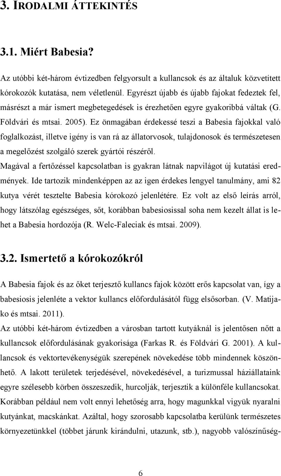 Ez önmagában érdekessé teszi a Babesia fajokkal való foglalkozást, illetve igény is van rá az állatorvosok, tulajdonosok és természetesen a megelőzést szolgáló szerek gyártói részéről.