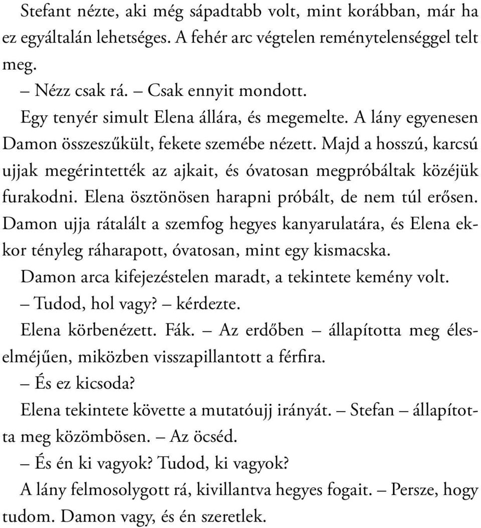 Majd a hosszú, karcsú ujjak megérintették az ajkait, és óvatosan megpróbáltak közéjük furakodni. Elena ösztönösen harapni próbált, de nem túl erősen.