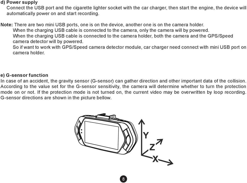 When the charging USB cable is connected to the camera holder, both the camera and the GPS/Speed camera detector will by powered.