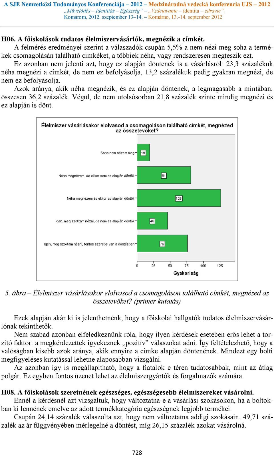 Ez azonban nem jelenti azt, hogy ez alapján döntenek is a vásárlásról: 23,3 százalékuk néha megnézi a címkét, de nem ez befolyásolja, 13,2 százalékuk pedig gyakran megnézi, de nem ez befolyásolja.