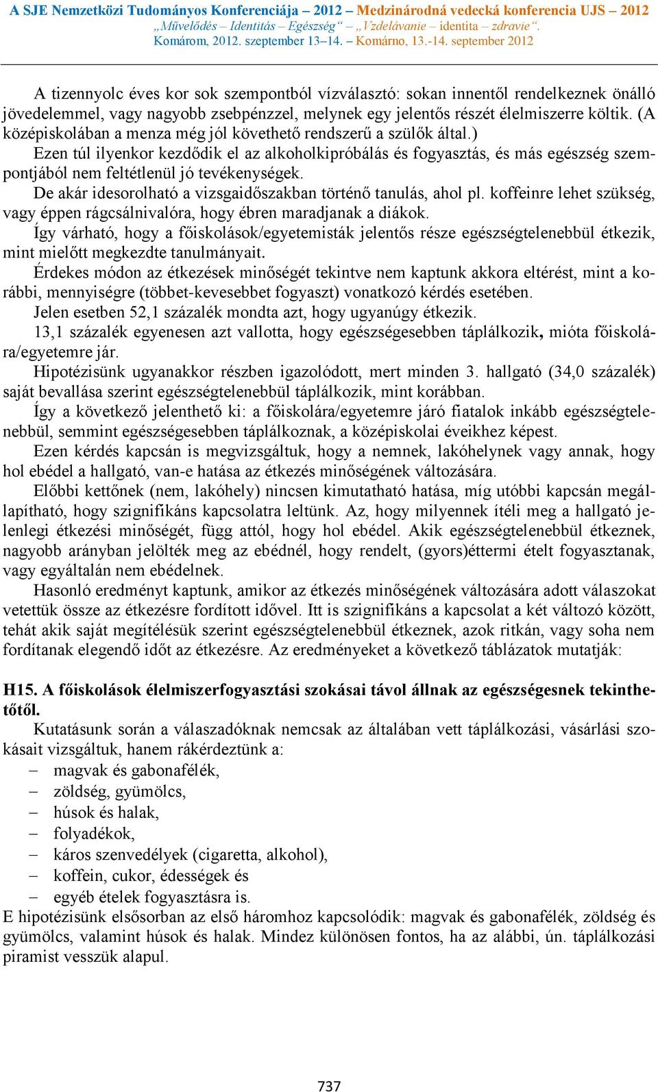 De akár idesorolható a vizsgaidőszakban történő tanulás, ahol pl. koffeinre lehet szükség, vagy éppen rágcsálnivalóra, hogy ébren maradjanak a diákok.