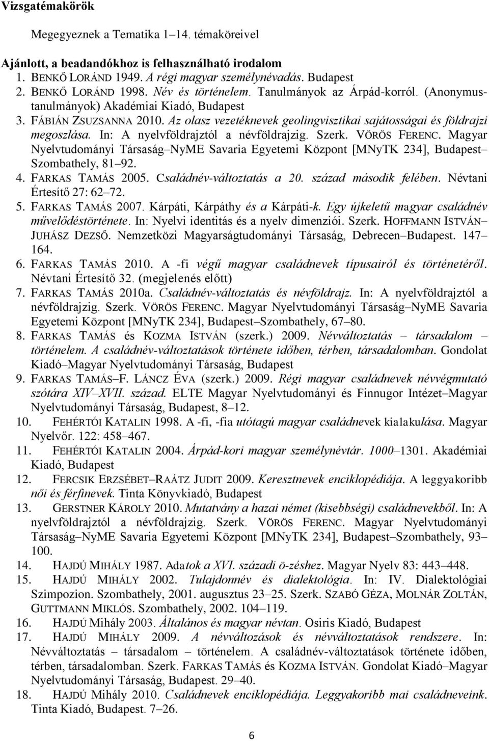 In: A nyelvföldrajztól a névföldrajzig. Szerk. VÖRÖS FERENC. Magyar Nyelvtudományi Társaság NyME Savaria Egyetemi Központ [MNyTK 234], Budapest Szombathely, 81 92. 4. FARKAS TAMÁS 2005.