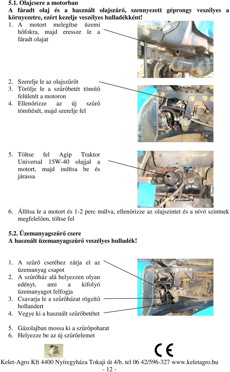 Ellenőrizze az új szűrő tömítését, majd szerelje fel 5. Töltse fel Agip Traktor Universal 15W-40 olajjal a motort, majd indítsa be és járassa 6.